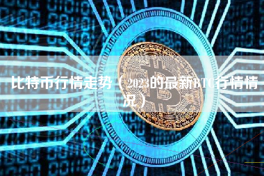 比特币行情走势（2023的最新BTC行情情况）