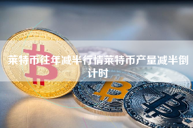 莱特币往年减半行情莱特币产量减半倒计时