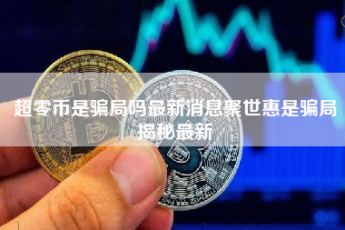 超零币是骗局吗最新消息聚世惠是骗局揭秘最新