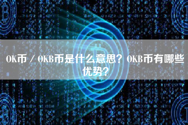 OK币／OKB币是什么意思？OKB币有哪些优势？