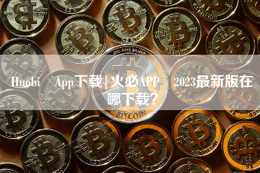 Huobi App下载|火必APP 2023最新版在哪下载？