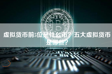 虚拟货币前5位是什么币？五大虚拟货币是哪些？