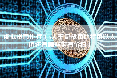 虚拟货币排行（5大主流货币比特币以太坊还有哪些更有价值）