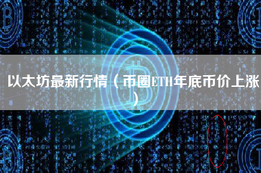 以太坊最新行情（币圈ETH年底币价上涨）