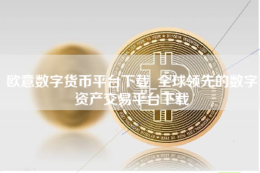 欧意数字货币平台下载_全球领先的数字资产交易平台下载