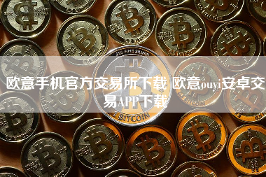 欧意手机官方交易所下载 欧意ouyi安卓交易APP下载