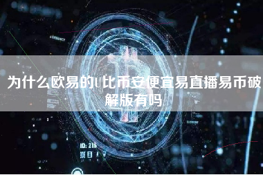 为什么欧易的U比币安便宜易直播易币破解版有吗 火币公告