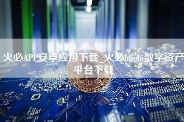 火必APP安卓应用下载_火必huobi数字资产平台下载