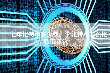 一七年比特币多少钱一个比特币怎么比特币钱包