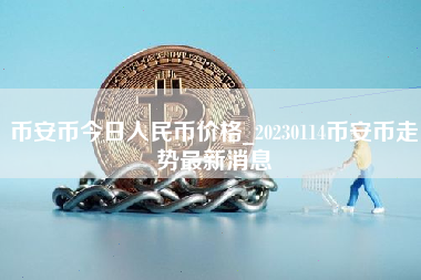 币安币今日人民币价格_20230114币安币走势最新消息