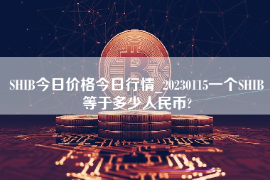 SHIB今日价格今日行情_20230115一个SHIB等于多少人民币?