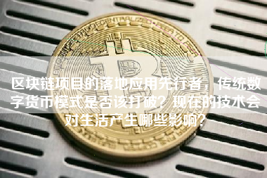 区块链项目的落地应用先行者，传统数字货币模式是否该打破？现在的技术会对生活产生哪些影响？