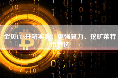 金贝LT5开箱实测：更强算力、挖矿莱特币首选