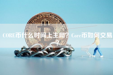 CORE币什么时间上主网？Core币如何交易？
