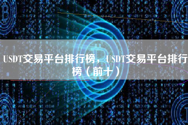 USDT交易平台排行榜，USDT交易平台排行榜（前十）