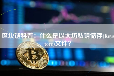 区块链科普：什么是以太坊私钥储存(Keystore)文件？