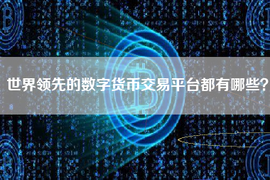 世界领先的数字货币交易平台都有哪些？