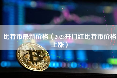 比特币最新价格（2023开门红比特币价格上涨）