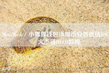 MetaMask／小狐狸钱包添加币安智能链BSC／火币链HECO教程