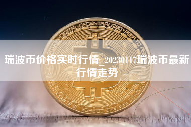 瑞波币价格实时行情_20230117瑞波币最新行情走势
