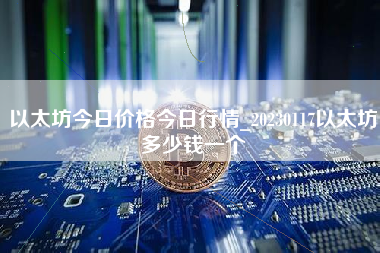 以太坊今日价格今日行情_20230117以太坊多少钱一个
