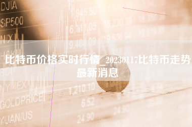 比特币价格实时行情_20230117比特币走势最新消息