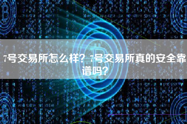 7号交易所怎么样？7号交易所真的安全靠谱吗？ 火币公告