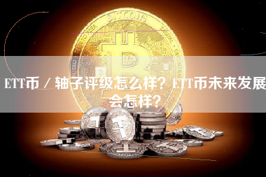 ETT币／轴子评级怎么样？ETT币未来发展会怎样？