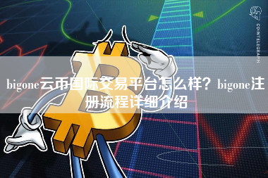 bigone云币国际交易平台怎么样？bigone注册流程详细介绍