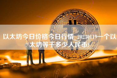 以太坊今日价格今日行情_20230119一个以太坊等于多少人民币?