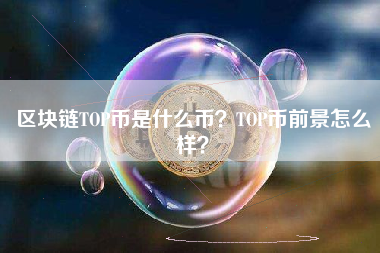 区块链TOP币是什么币？TOP币前景怎么样？