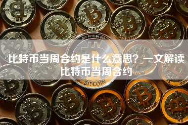 比特币当周合约是什么意思？一文解读比特币当周合约