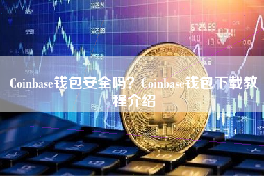Coinbase钱包安全吗？Coinbase钱包下载教程介绍