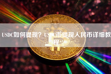 USDC如何提现？USDC币提现人民币详细教程