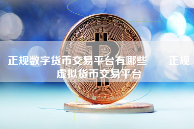 正规数字货币交易平台有哪些  正规虚拟货币交易平台 火币公告