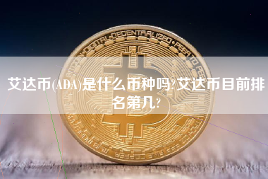 艾达币(ADA)是什么币种吗?艾达币目前排名第几?