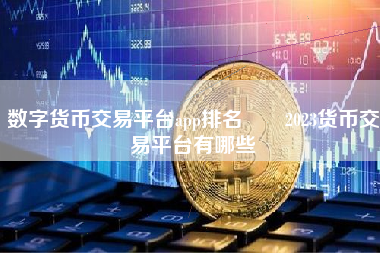 数字货币交易平台app排名  2023货币交易平台有哪些