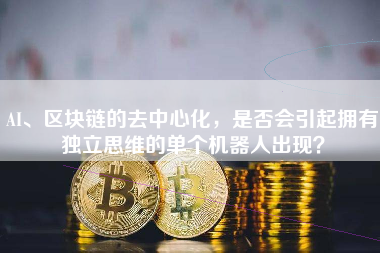 AI、区块链的去中心化，是否会引起拥有独立思维的单个机器人出现？