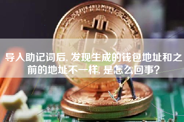 导入助记词后, 发现生成的钱包地址和之前的地址不一样, 是怎么回事？