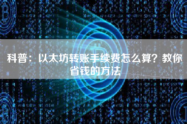 科普：以太坊转账手续费怎么算？教你省钱的方法 火币公告