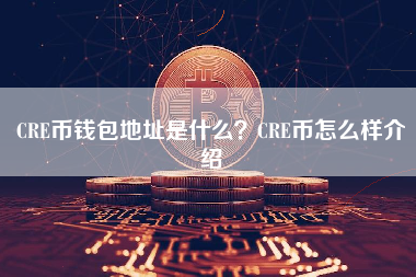 CRE币钱包地址是什么？CRE币怎么样介绍