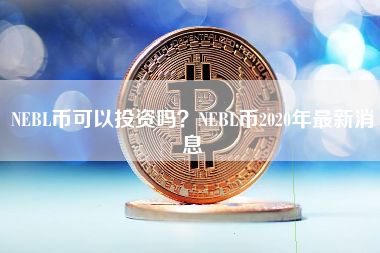 NEBL币可以投资吗？NEBL币2020年最新消息
