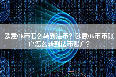 欧意OK币怎么转到法币？欧意OK币币账户怎么转到法币账户？ 火币公告