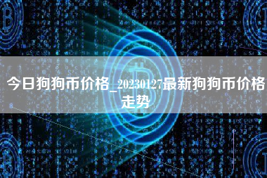 今日狗狗币价格_20230127最新狗狗币价格走势