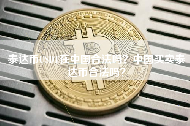 泰达币USDT在中国合法吗？中国买卖泰达币合法吗？