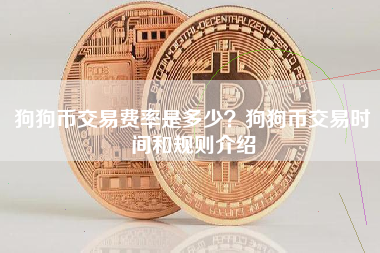 狗狗币交易费率是多少？狗狗币交易时间和规则介绍