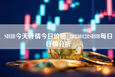 SHIB今天行情今日价格_20230128SHIB每日行情分析