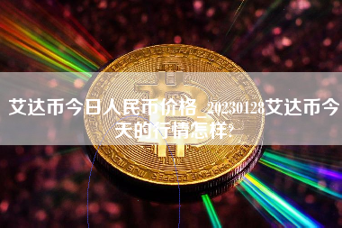 艾达币今日人民币价格_20230128艾达币今天的行情怎样?