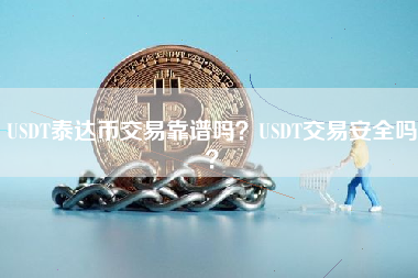 USDT泰达币交易靠谱吗？USDT交易安全吗？
