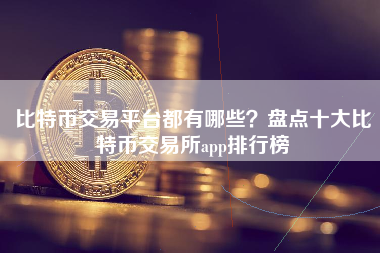 比特币交易平台都有哪些？盘点十大比特币交易所app排行榜
